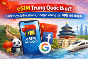eSIM Trung Quốc là gì? Cách truy cập Facebook, Google không cần VPN khi du lịch
